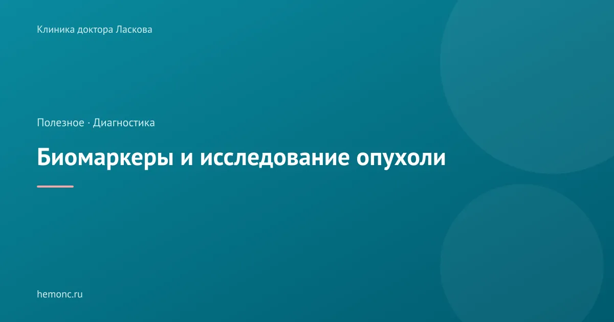 Что такое биомаркеры и зачем опухоль исследуют перед лечением?