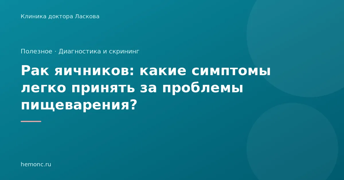 Рак яичников: какие симптомы легко принять за проблемы пищеварения?