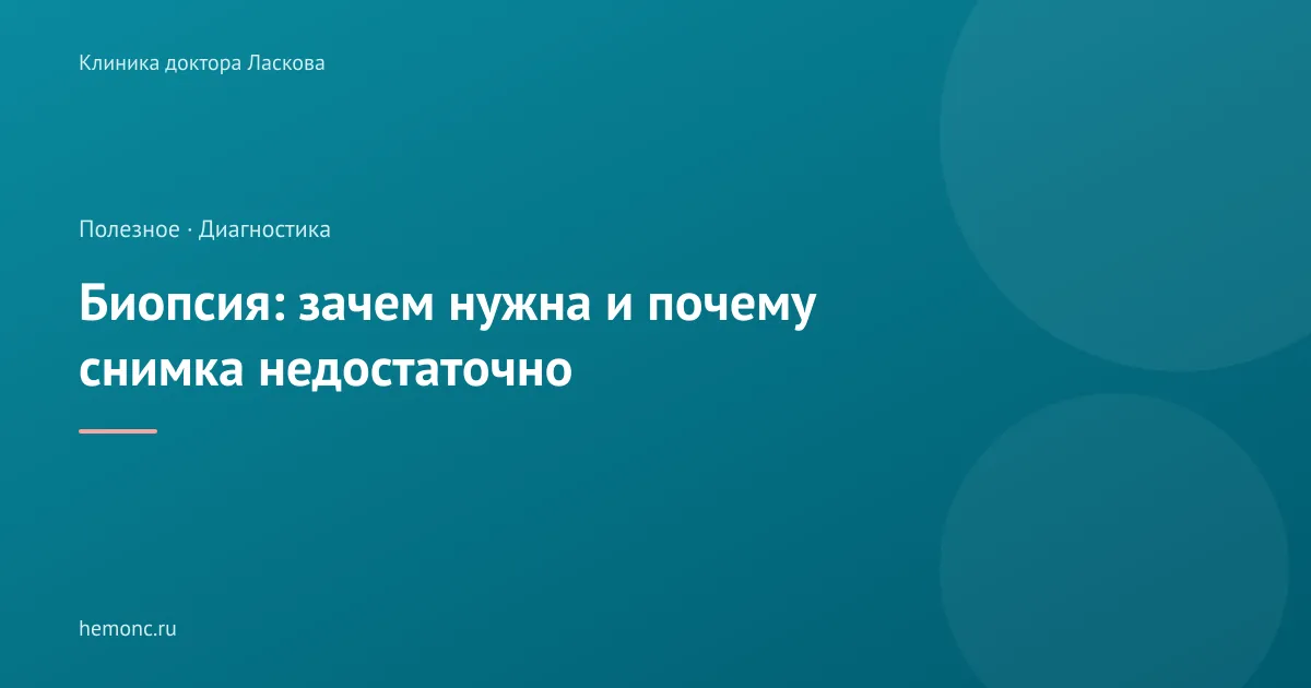Биопсия: зачем она нужна и почему одного снимка иногда недостаточно?