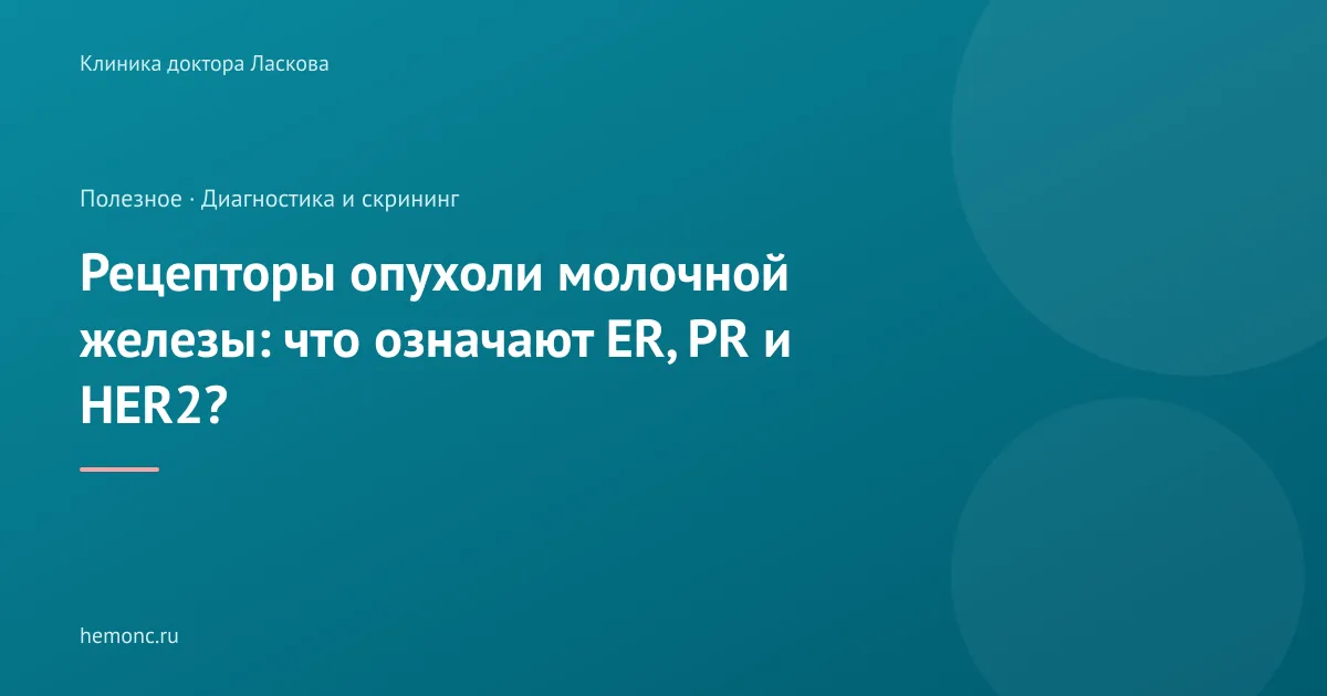 Рецепторы опухоли молочной железы: что означают ER, PR и HER2?